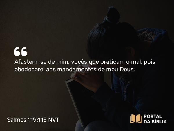 Salmos 119:115 NVT - Afastem-se de mim, vocês que praticam o mal, pois obedecerei aos mandamentos de meu Deus.