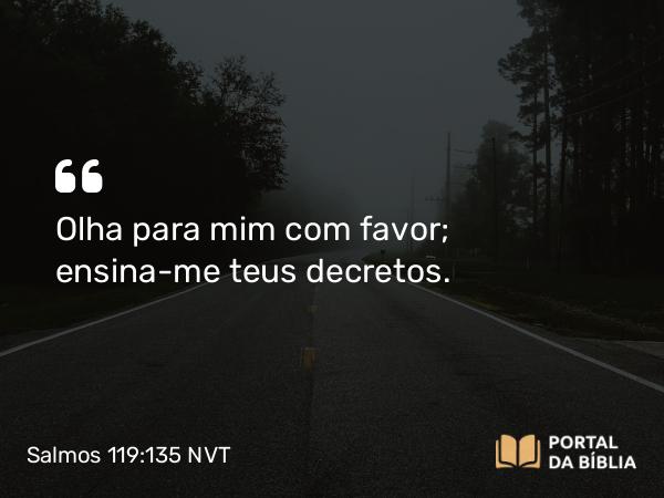 Salmos 119:135 NVT - Olha para mim com favor; ensina-me teus decretos.