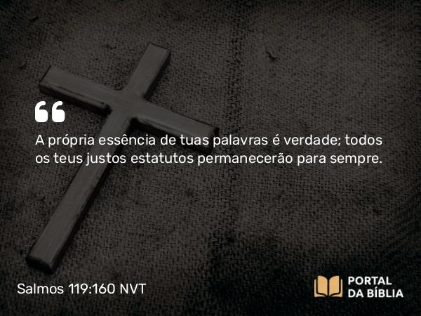 Salmos 119:160 NVT - A própria essência de tuas palavras é verdade; todos os teus justos estatutos permanecerão para sempre.