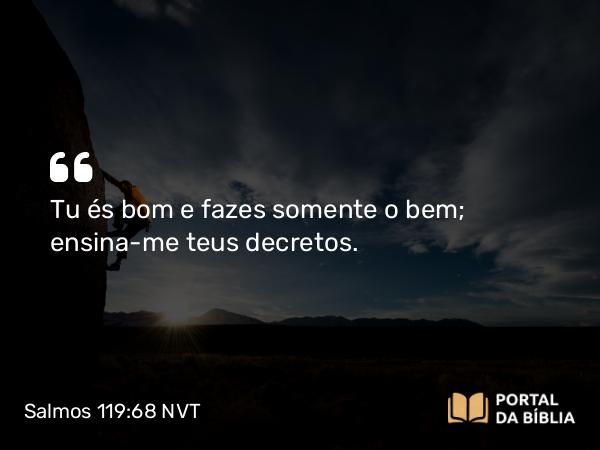 Salmos 119:68 NVT - Tu és bom e fazes somente o bem; ensina-me teus decretos.