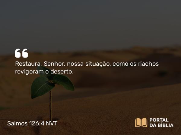 Salmos 126:4-6 NVT - Restaura, SENHOR, nossa situação, como os riachos revigoram o deserto.