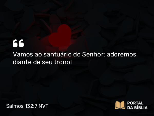 Salmos 132:7 NVT - Vamos ao santuário do SENHOR; adoremos diante de seu trono!