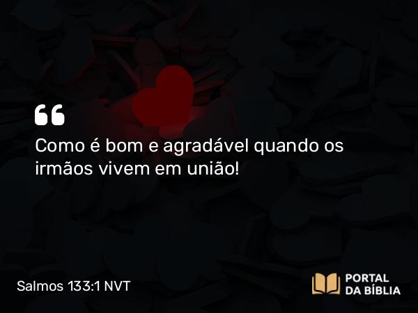 Salmos 133:1 NVT - Como é bom e agradável quando os irmãos vivem em união!