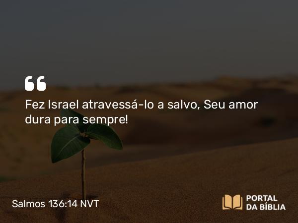 Salmos 136:14 NVT - Fez Israel atravessá-lo a salvo, Seu amor dura para sem