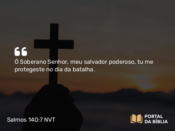 Salmos 140:7 NVT - Ó Soberano SENHOR, meu salvador poderoso, tu me protegeste no dia da batalha.