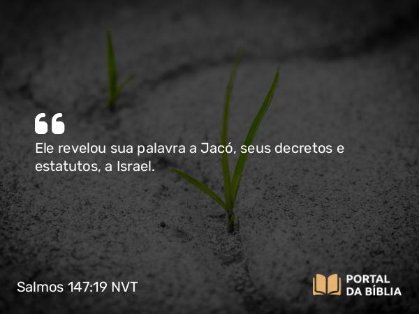 Salmos 147:19 NVT - Ele revelou sua palavra a Jacó, seus decretos e estatutos, a Israel.