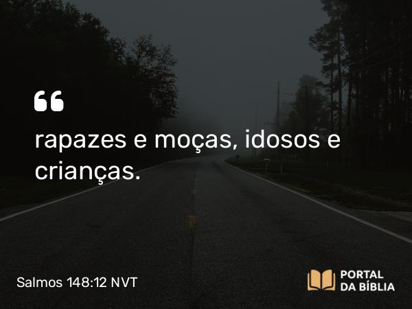 Salmos 148:12-13 NVT - rapazes e moças, idosos e crianças.