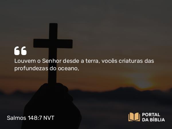 Salmos 148:7 NVT - Louvem o SENHOR desde a terra, vocês criaturas das profundezas do oceano,