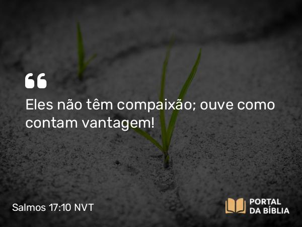 Salmos 17:10 NVT - Eles não têm compaixão; ouve como contam vantagem!