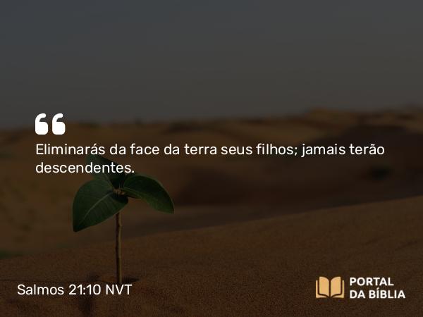 Salmos 21:10 NVT - Eliminarás da face da terra seus filhos; jamais terão descendentes.