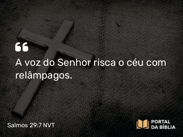 Salmos 29:7 NVT - A voz do SENHOR risca o céu com relâmpagos.