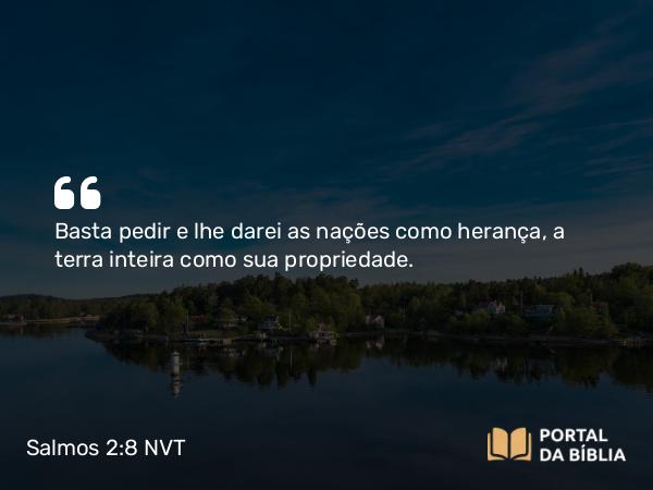 Salmos 2:8-9 NVT - Basta pedir e lhe darei as nações como herança, a terra inteira como sua propriedade.