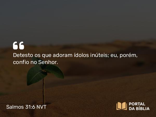 Salmos 31:6 NVT - Detesto os que adoram ídolos inúteis; eu, porém, confio no SENHOR.