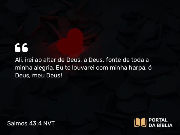 Salmos 43:4 NVT - Ali, irei ao altar de Deus, a Deus, fonte de toda a minha alegria. Eu te louvarei com minha harpa, ó Deus, meu Deus!