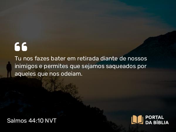 Salmos 44:10 NVT - Tu nos fazes bater em retirada diante de nossos inimigos e permites que sejamos saqueados por aqueles que nos odeiam.