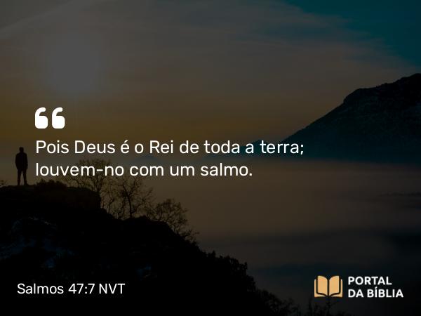 Salmos 47:7-8 NVT - Pois Deus é o Rei de toda a terra; louvem-no com um salmo.