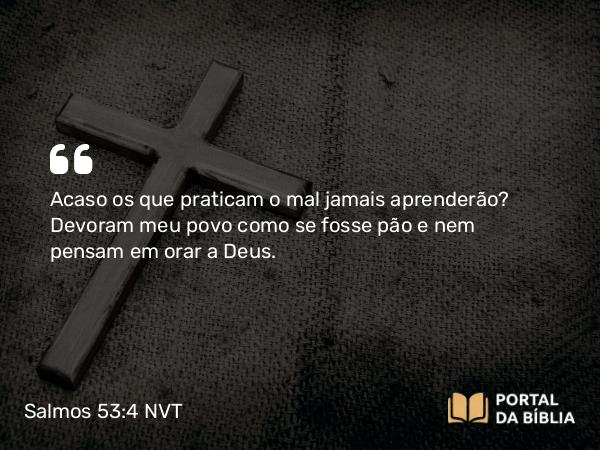 Salmos 53:4 NVT - Acaso os que praticam o mal jamais aprenderão? Devoram meu povo como se fosse pão e nem pensam em orar a Deus.