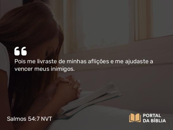 Salmos 54:7 NVT - Pois me livraste de minhas aflições e me ajudaste a vencer meus inimigos.