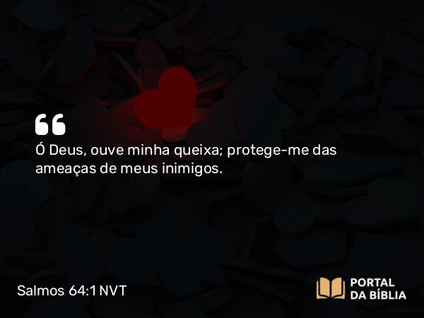 Salmos 64:1 NVT - Ó Deus, ouve minha queixa; protege-me das ameaças de meus inimigos.