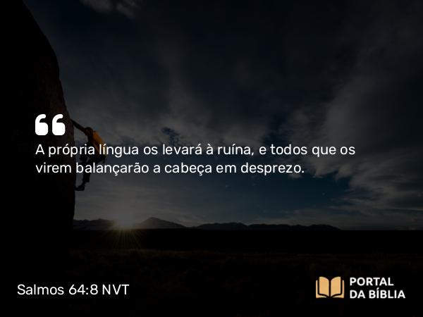 Salmos 64:8 NVT - A própria língua os levará à ruína, e todos que os virem balançarão a cabeça em desprezo.