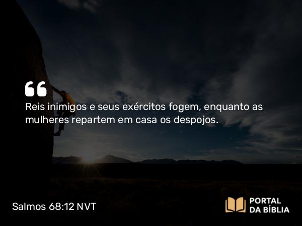 Salmos 68:12 NVT - Reis inimigos e seus exércitos fogem, enquanto as mulheres repartem em casa os despojos.