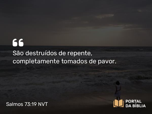 Salmos 73:19 NVT - São destruídos de repente, completamente tomados de pavor.