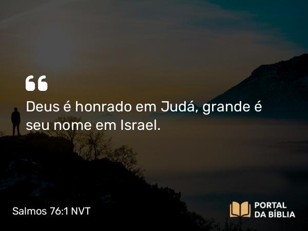 Salmos 76:1 NVT - Deus é honrado em Judá, grande é seu nome em Israel.