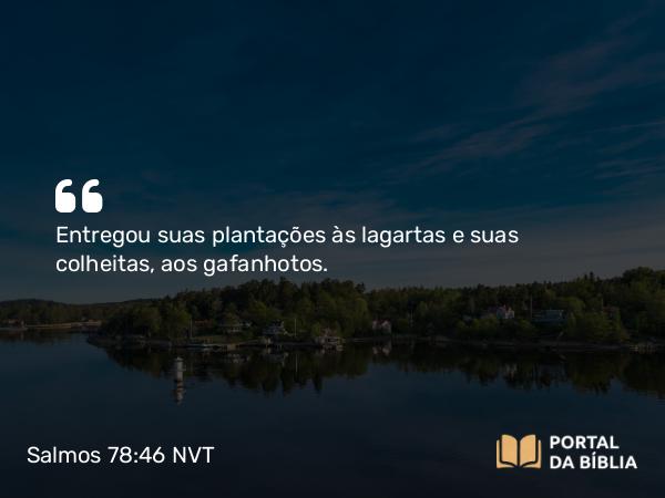 Salmos 78:46 NVT - Entregou suas plantações às lagartas e suas colheitas, aos gafanhotos.