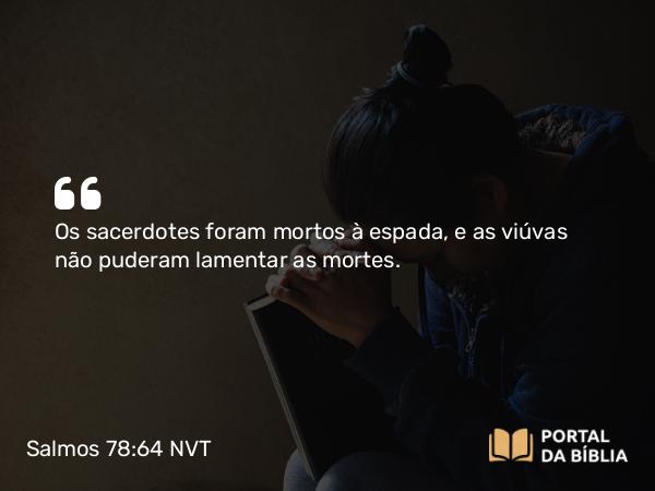 Salmos 78:64 NVT - Os sacerdotes foram mortos à espada, e as viúvas não puderam lamentar as mortes.