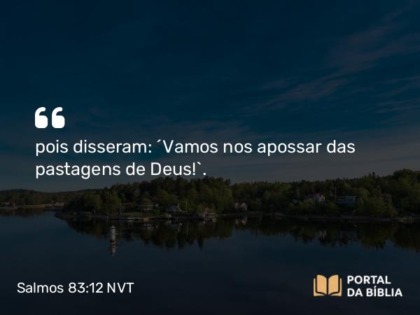 Salmos 83:12 NVT - pois disseram: “Vamos nos apossar das pastagens de Deus!”.