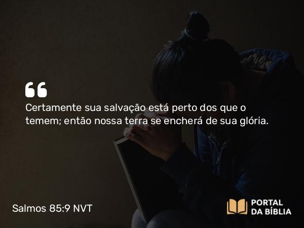 Salmos 85:9 NVT - Certamente sua salvação está perto dos que o temem; então nossa terra se encherá de sua glória.