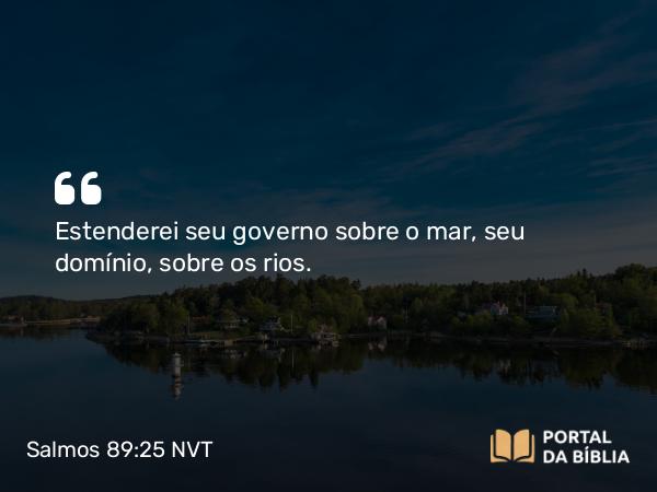 Salmos 89:25 NVT - Estenderei seu governo sobre o mar, seu domínio, sobre os rios.