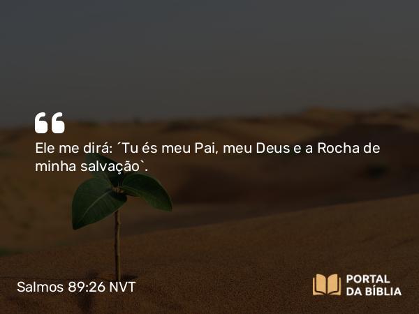 Salmos 89:26 NVT - Ele me dirá: ‘Tu és meu Pai, meu Deus e a Rocha de minha salvação’.