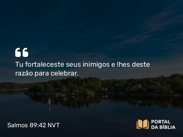 Salmos 89:42 NVT - Tu fortaleceste seus inimigos e lhes deste razão para celebrar.