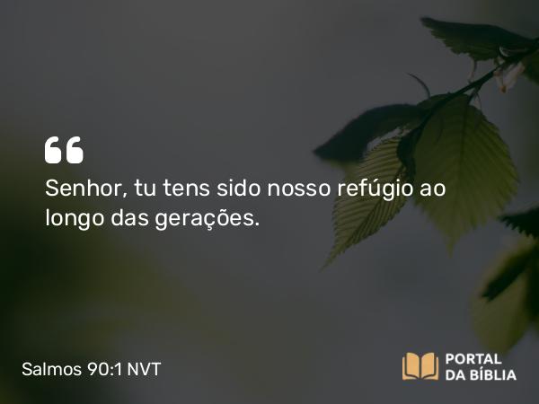 Salmos 90:1 NVT - Senhor, tu tens sido nosso refúgio ao longo das gerações.