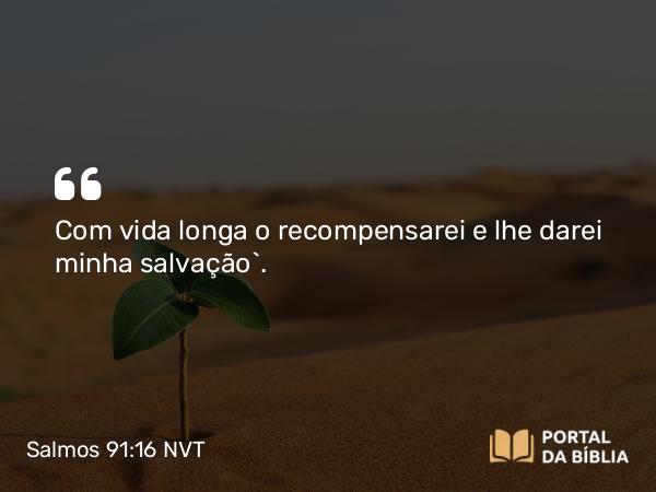 Salmos 91:16 NVT - Com vida longa o recompensarei e lhe darei minha salvação”.