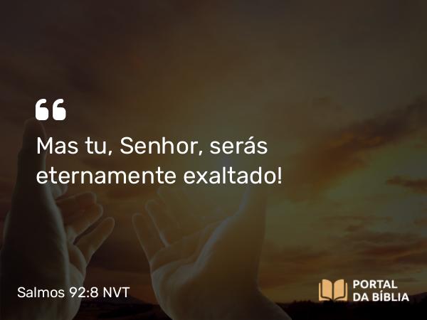 Salmos 92:8 NVT - Mas tu, SENHOR, serás eternamente exaltado!