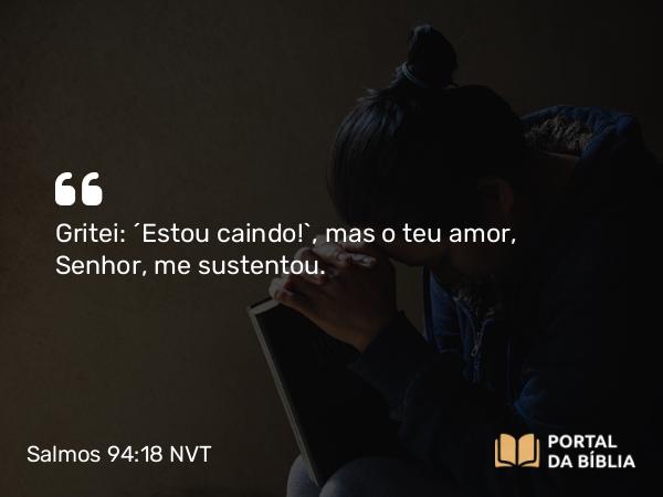 Salmos 94:18 NVT - Gritei: “Estou caindo!”, mas o teu amor, SENHOR, me sustentou.