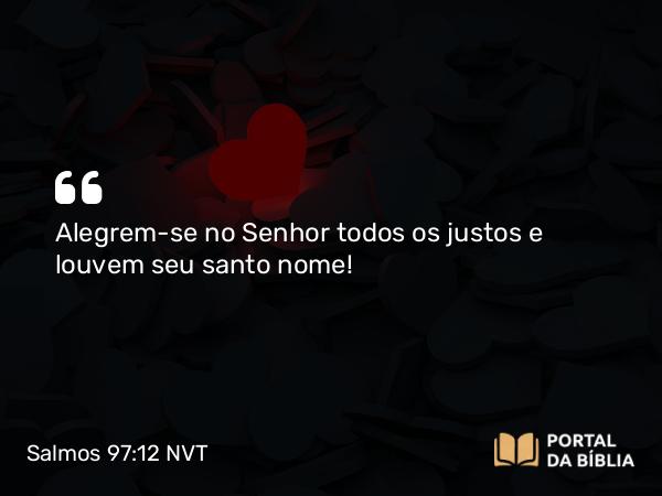 Salmos 97:12 NVT - Alegrem-se no SENHOR todos os justos e louvem seu santo nome!