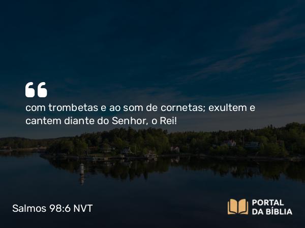 Salmos 98:6 NVT - com trombetas e ao som de cornetas; exultem e cantem diante do SENHOR, o Rei!