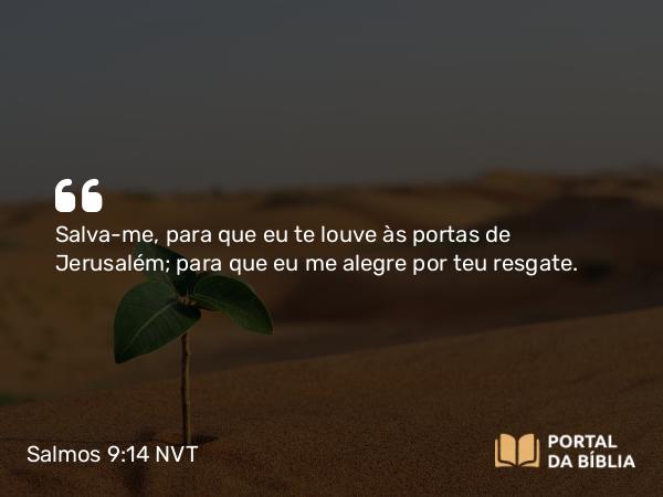 Salmos 9:14 NVT - Salva-me, para que eu te louve às portas de Jerusalém; para que eu me alegre por teu resgate.