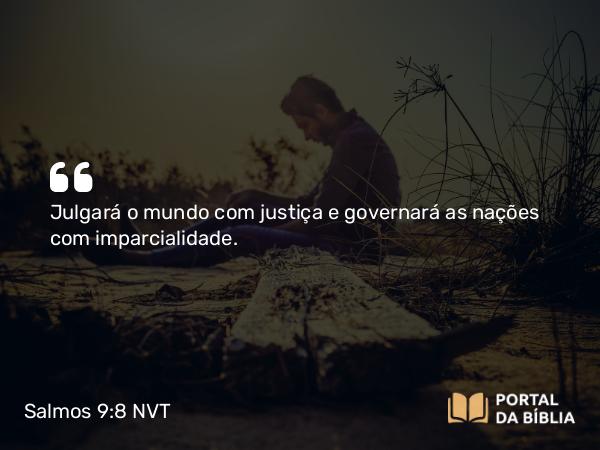 Salmos 9:8 NVT - Julgará o mundo com justiça e governará as nações com imparcialidade.