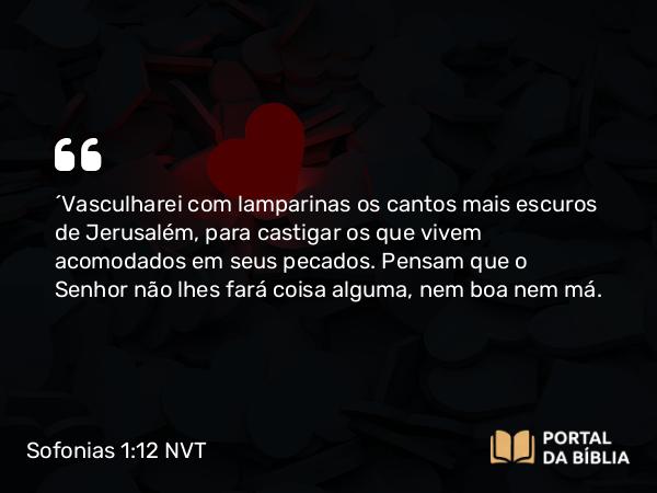 Sofonias 1:12 NVT - “Vasculharei com lamparinas os cantos mais escuros de Jerusalém, para castigar os que vivem acomodados em seus pecados. Pensam que o SENHOR não lhes fará coisa alguma, nem boa nem má.