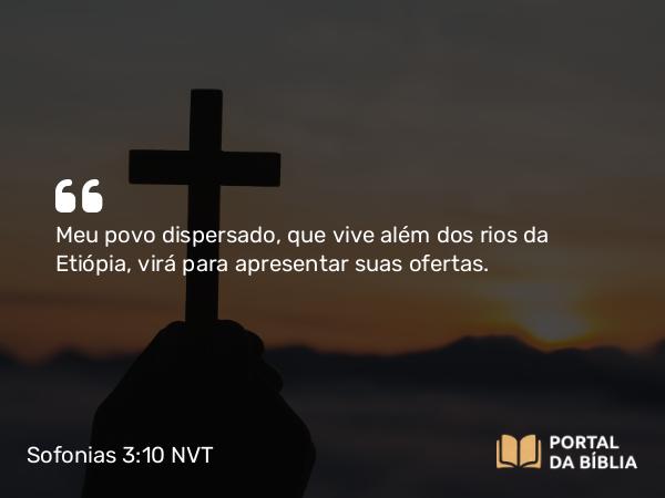 Sofonias 3:10 NVT - Meu povo dispersado, que vive além dos rios da Etiópia, virá para apresentar suas ofertas.