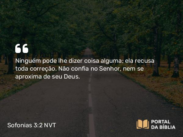 Sofonias 3:2 NVT - Ninguém pode lhe dizer coisa alguma; ela recusa toda correção. Não confia no SENHOR, nem se aproxima de seu Deus.