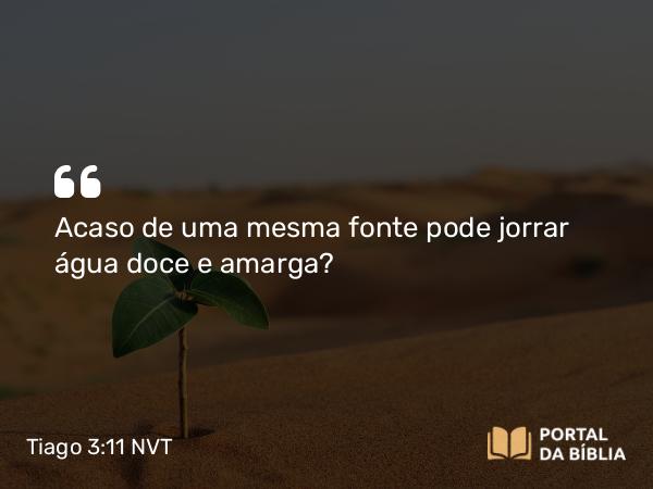 Tiago 3:11 NVT - Acaso de uma mesma fonte pode jorrar água doce e amarga?