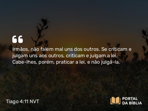 Tiago 4:11-12 NVT - Irmãos, não falem mal uns dos outros. Se criticam e julgam uns aos outros, criticam e julgam a lei. Cabe-lhes, porém, praticar a lei, e não julgá-la.