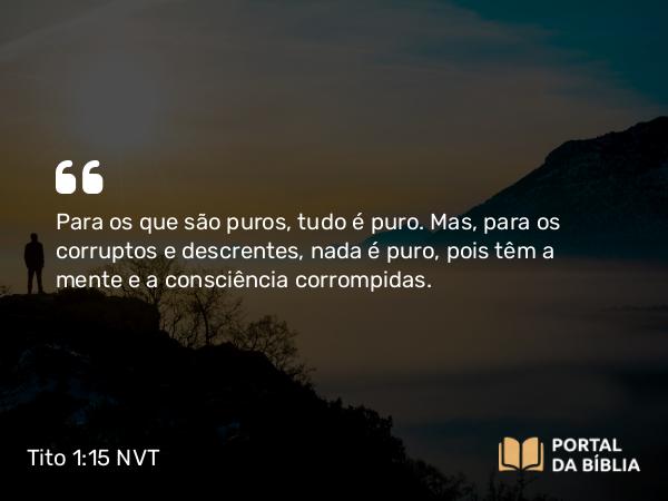 Tito 1:15-16 NVT - Para os que são puros, tudo é puro. Mas, para os corruptos e descrentes, nada é puro, pois têm a mente e a consciência corrompidas.