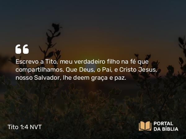 Tito 1:4 NVT - Escrevo a Tito, meu verdadeiro filho na fé que compartilhamos. Que Deus, o Pai, e Cristo Jesus, nosso Salvador, lhe deem graça e paz.