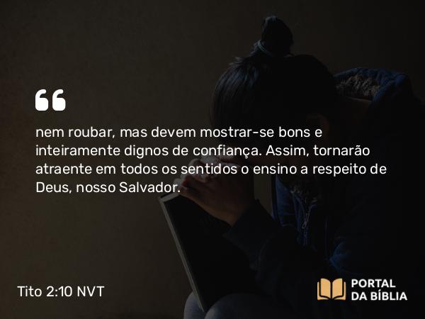 Tito 2:10 NVT - nem roubar, mas devem mostrar-se bons e inteiramente dignos de confiança. Assim, tornarão atraente em todos os sentidos o ensino a respeito de Deus, nosso Salvador.